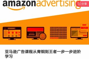 亚马逊广告课程，从青铜到王者一步一步进阶学习（更新9月）