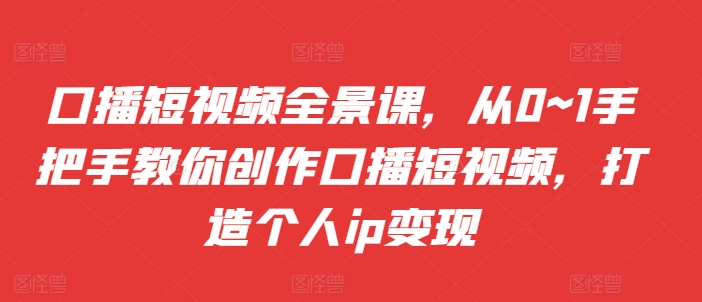 口播短视频全景课,从0~1手把手教你创作口播短视频,打造个人ip变现插图 口播短视频全景课,从0~1手把手教你创作口播短视频,打造个人ip变现