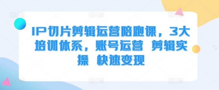 IP切片剪辑运营陪跑课,3大培训体系,账号运营 剪辑实操 快速变现插图 IP切片剪辑运营陪跑课,3大培训体系,账号运营 剪辑实操 快速变现