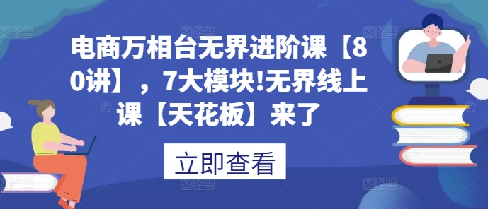 电商万相台无界进阶课【80讲】,7大模块!无界线上课【天花板】来了插图 电商万相台无界进阶课【80讲】,7大模块!无界线上课【天花板】来了