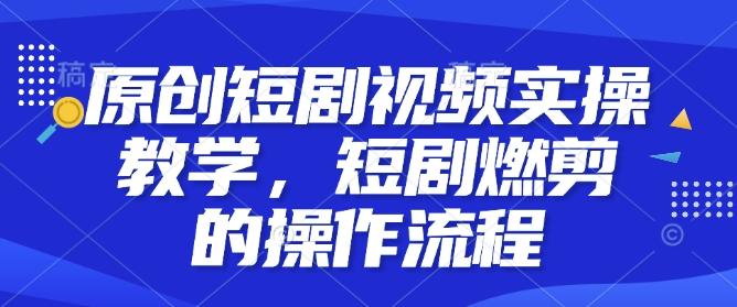 原创短剧视频实操教学,短剧燃剪的操作流程插图 原创短剧视频实操教学,短剧燃剪的操作流程