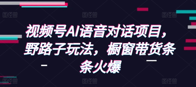 视频号AI语音对话项目,野路子玩法,橱窗带货条条火爆插图 视频号AI语音对话项目,野路子玩法,橱窗带货条条火爆