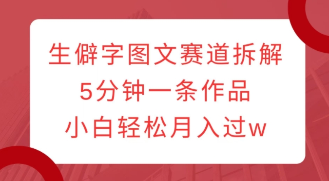 生僻字图文赛道拆解,5分钟一条作品,小白轻松月入过w插图 生僻字图文赛道拆解,5分钟一条作品,小白轻松月入过w