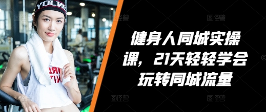 健身人同城实操课,21天轻轻学会玩转同城流量插图 健身人同城实操课,21天轻轻学会玩转同城流量