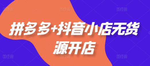 拼多多+抖音小店无货源开店,包括:选品、运营、基础、付费推广、爆款案例等(更新25年2月)插图 拼多多+抖音小店无货源开店,包括:选品、运营、基础、付费推广、爆款案例等(更新25年2月)