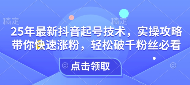 25年最新抖音起号技术,实操攻略带你快速涨粉,轻松破千粉丝必看插图 25年最新抖音起号技术,实操攻略带你快速涨粉,轻松破千粉丝必看
