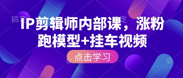 IP剪辑师内部课,涨粉跑模型+挂车视频插图 IP剪辑师内部课,涨粉跑模型+挂车视频