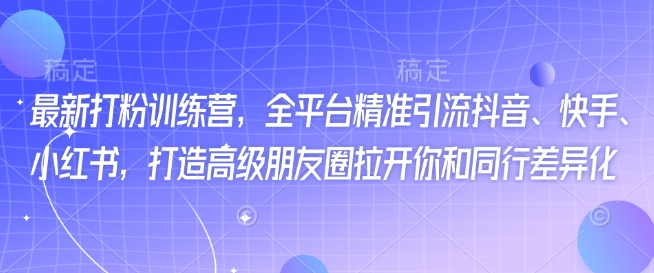 最新打粉训练营,全平台精准引流抖音、快手、小红书,打造高级朋友圈拉开你和同行差异化插图 最新打粉训练营,全平台精准引流抖音、快手、小红书,打造高级朋友圈拉开你和同行差异化