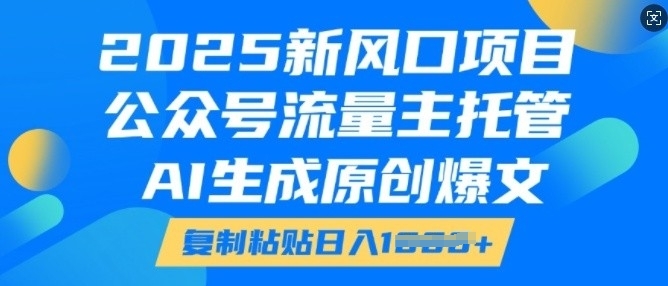 2025新风口项目,公众号流量主托管,AI生成原创爆文,复制粘贴日入多张插图 2025新风口项目,公众号流量主托管,AI生成原创爆文,复制粘贴日入多张