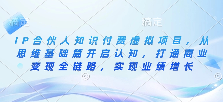 IP合伙人知识付费虚拟项目,从思维基础篇开启认知,打通商业变现全链路,实现业绩增长插图 IP合伙人知识付费虚拟项目,从思维基础篇开启认知,打通商业变现全链路,实现业绩增长