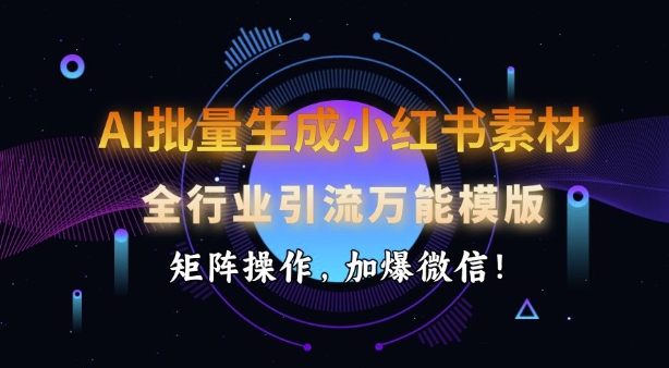 AI批量生成小红书素材,全行业引流万能模版,矩阵操作,加爆微信插图 AI批量生成小红书素材,全行业引流万能模版,矩阵操作,加爆微信