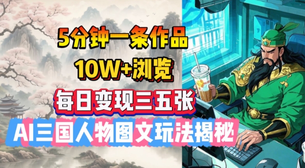 5分钟一条作品,10W+浏览,每日变现三五张,AI三国人物图文玩法揭秘插图 5分钟一条作品,10W+浏览,每日变现三五张,AI三国人物图文玩法揭秘
