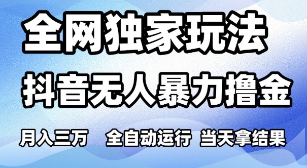 全网独家玩法，抖音无人暴力撸金，月入3W，全自动运行，当天拿结果，可矩阵【揭秘】