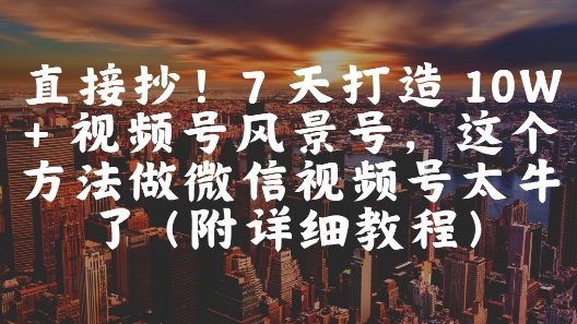 直接抄!7 天打造 10W + 视频号风景号,这个方法做微信视频号太牛了(附详细教程)插图 直接抄!7 天打造 10W + 视频号风景号,这个方法做微信视频号太牛了(附详细教程)
