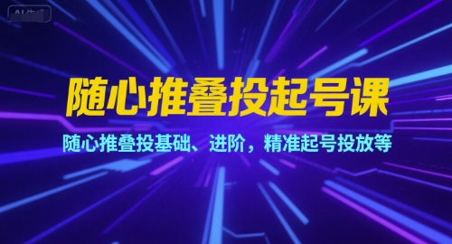 随心推叠投起号课,随心推叠投基础、进阶,精准起号投放等插图 随心推叠投起号课,随心推叠投基础、进阶,精准起号投放等