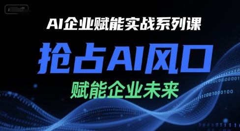 AI企业赋能实战系列课,抢占AI风口,赋能企业未来插图 AI企业赋能实战系列课,抢占AI风口,赋能企业未来