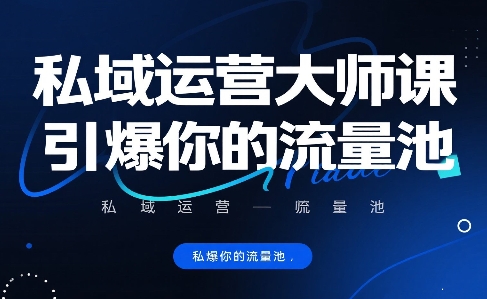 私域运营大师课,引爆你的流量池插图 私域运营大师课,引爆你的流量池