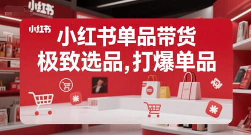小红书单品带货，极致选品，打爆单品