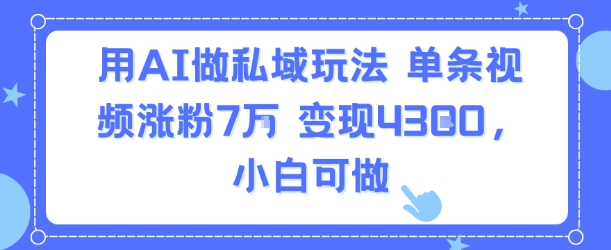 用AI做私域玩法,单条视频涨粉7W变现4.3k,小白可做插图 用AI做私域玩法,单条视频涨粉7W变现4.3k,小白可做