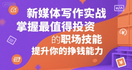 新媒体写作实战,学握最值得投资的职场技能,提升你的挣钱能力插图 新媒体写作实战,学握最值得投资的职场技能,提升你的挣钱能力