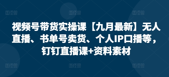 视频号带货实操课【25年7月最新】无人直播、书单号卖货、个人IP口播等,钉钉直播课+资料素材插图 视频号带货实操课【25年7月最新】无人直播、书单号卖货、个人IP口播等,钉钉直播课+资料素材