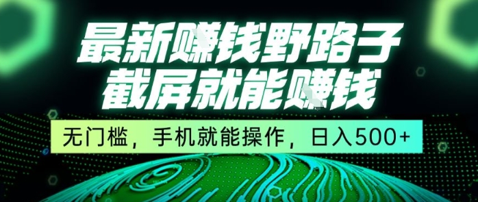 最新野路子截屏就能挣钱，无门槛，手机就能操作，日入5张【揭秘】