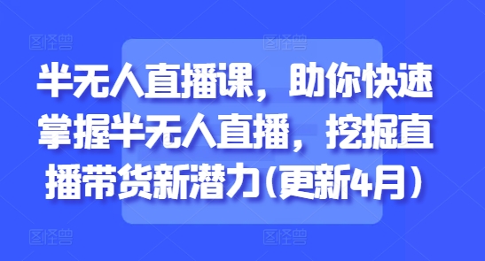 半无人直播课,助你快速掌握半无人直播,挖掘直播带货新潜力(更新8月)插图 半无人直播课,助你快速掌握半无人直播,挖掘直播带货新潜力(更新8月)