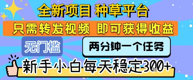 全新项目 种草平台 只需要转发任务视频 即可获得收益 新手小白每天稳定3张+【揭秘】插图 全新项目 种草平台 只需要转发任务视频 即可获得收益 新手小白每天稳定3张+【揭秘】