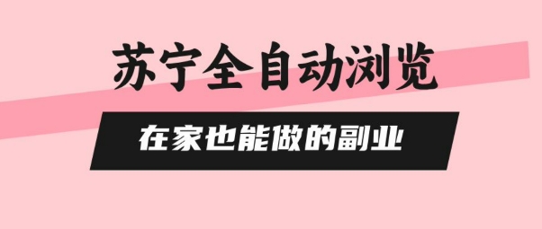 苏宁全自动浏览，在家也能做的副业，无需人工，0风控，单机日入5张+，直接矩阵开干【揭秘】