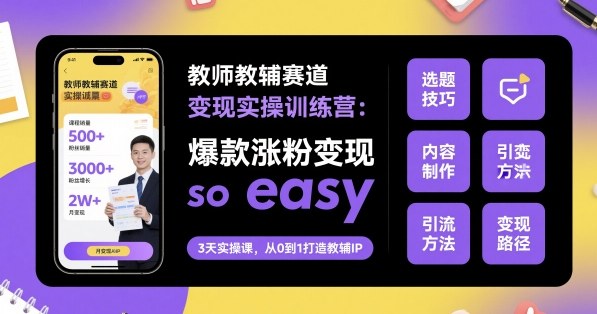 教师教辅赛道变现实操训练营,爆款涨粉变现so easy插图 教师教辅赛道变现实操训练营,爆款涨粉变现so easy