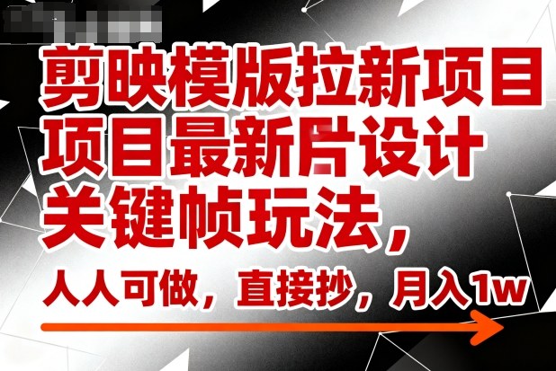 剪映模版拉新项目最新图片设计关键帧玩法,人人可做,直接抄,月入1w+插图 剪映模版拉新项目最新图片设计关键帧玩法,人人可做,直接抄,月入1w+
