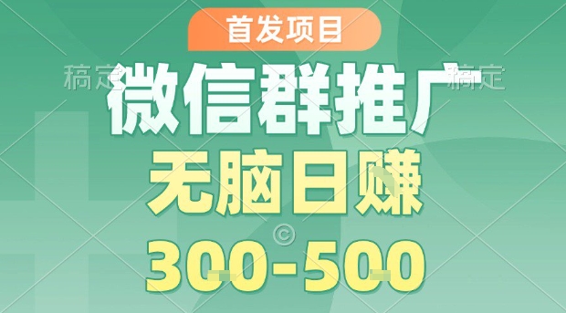 首发项目,微信群推广,一天15单,每单利润10米,无脑日入3-5张【揭秘】插图 首发项目,微信群推广,一天15单,每单利润10米,无脑日入3-5张【揭秘】