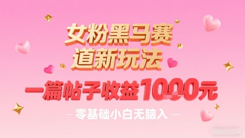 女粉黑马赛道新玩法,一篇帖子收益1k,零基础小白无脑入非常适合插图 女粉黑马赛道新玩法,一篇帖子收益1k,零基础小白无脑入非常适合