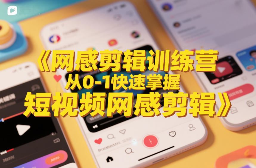 网感剪辑训练营，从0-1快速掌握短视频网感剪辑