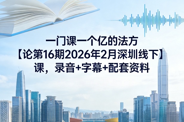一门课一个亿的法方论第16期2026年2月深圳线下课,录音+字幕+配套资料插图 一门课一个亿的法方论第16期2026年2月深圳线下课,录音+字幕+配套资料