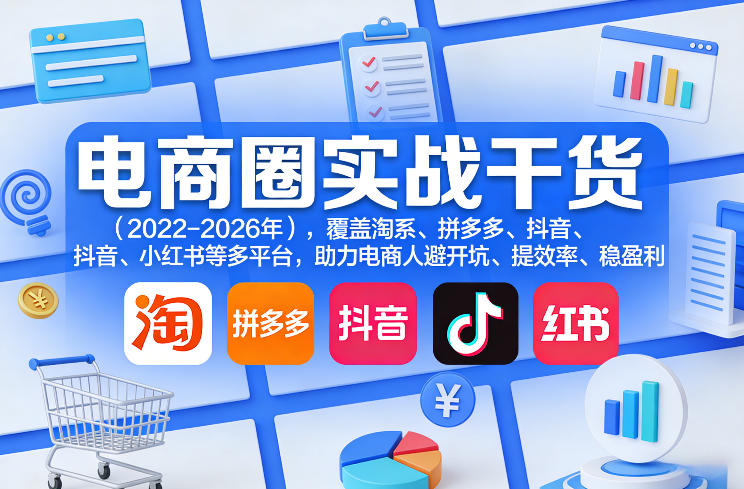 电商圈实战干货（2023-2026年），覆盖淘系、拼多多、抖音、小红书等多平台，助力电商人避开坑、提效率、稳盈利（更新4月）